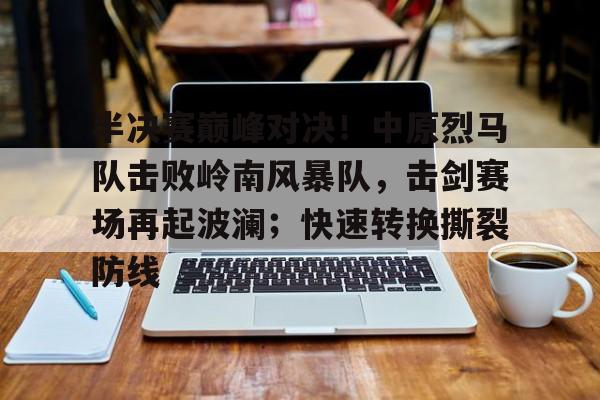 开云体育APP下载半决赛巅峰对决！中原烈马队击败岭南风暴队，击剑赛场再起波澜；快速转换撕裂防线的简单介绍
